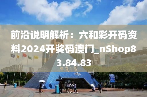 前沿說明解析：六和彩開碼資料2024開獎(jiǎng)碼澳門_nShop83.84.83