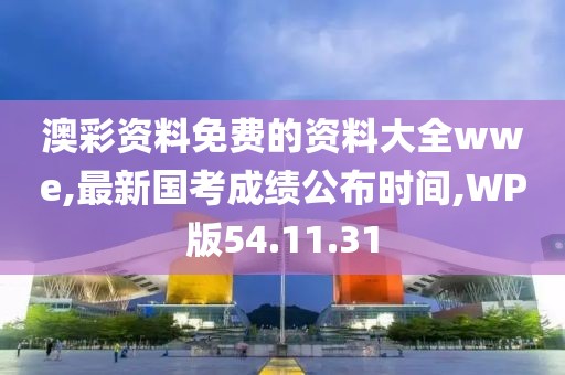 澳彩資料免費(fèi)的資料大全wwe,最新國(guó)考成績(jī)公布時(shí)間,WP版54.11.31