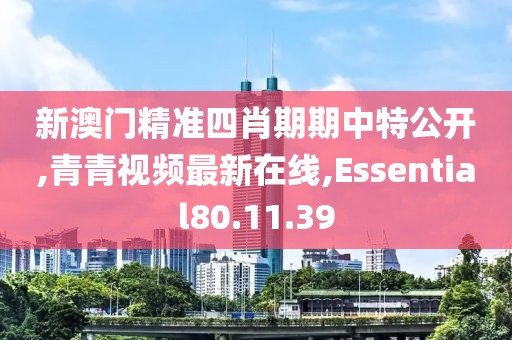 新澳門(mén)精準(zhǔn)四肖期期中特公開(kāi),青青視頻最新在線,Essential80.11.39