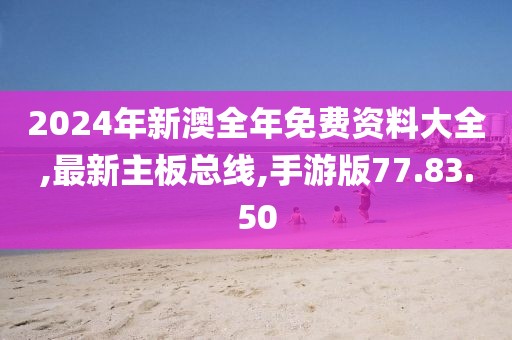 2024年新澳全年免費資料大全,最新主板總線,手游版77.83.50