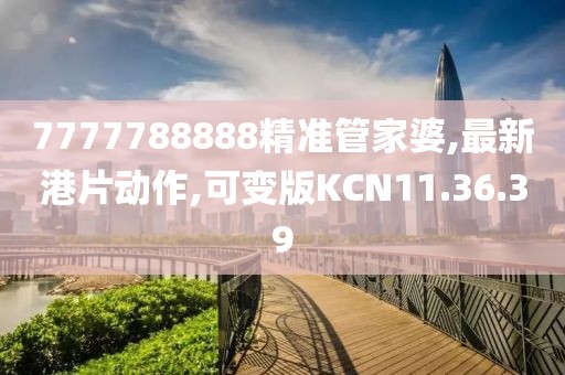 7777788888精準(zhǔn)管家婆,最新港片動作,可變版KCN11.36.39