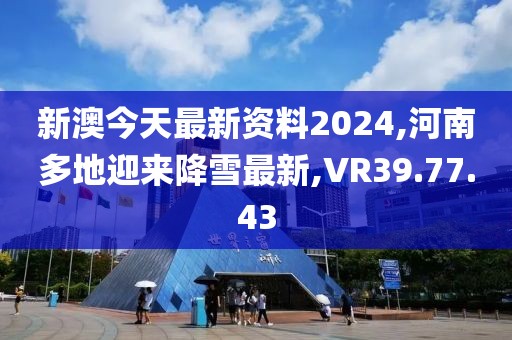 新澳今天最新資料2024,河南多地迎來降雪最新,VR39.77.43