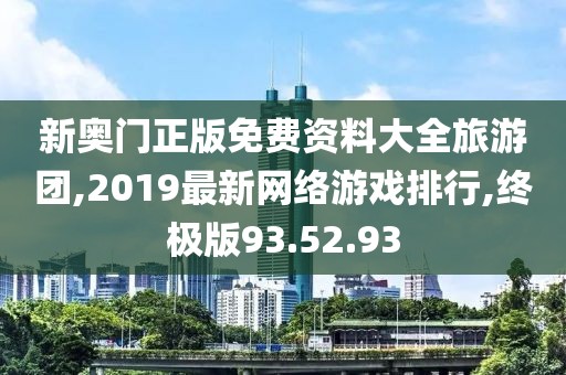 新奧門正版免費(fèi)資料大全旅游團(tuán),2019最新網(wǎng)絡(luò)游戲排行,終極版93.52.93