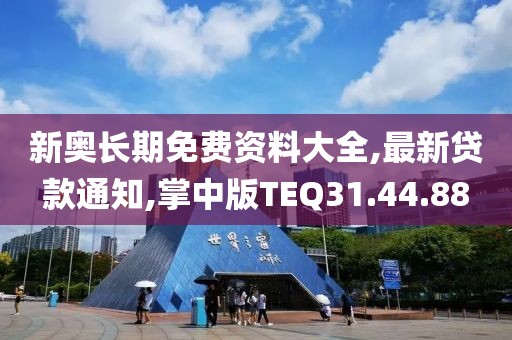 新奧長期免費資料大全,最新貸款通知,掌中版TEQ31.44.88