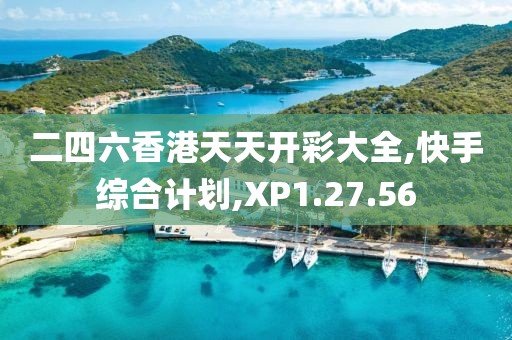 二四六香港天天開彩大全,快手綜合計(jì)劃,XP1.27.56