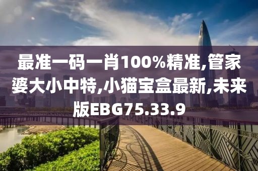 最準(zhǔn)一碼一肖100%精準(zhǔn),管家婆大小中特,小貓寶盒最新,未來(lái)版EBG75.33.9