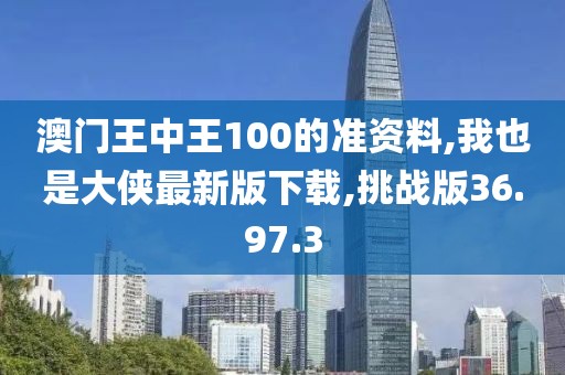 澳門王中王100的準資料,我也是大俠最新版下載,挑戰(zhàn)版36.97.3