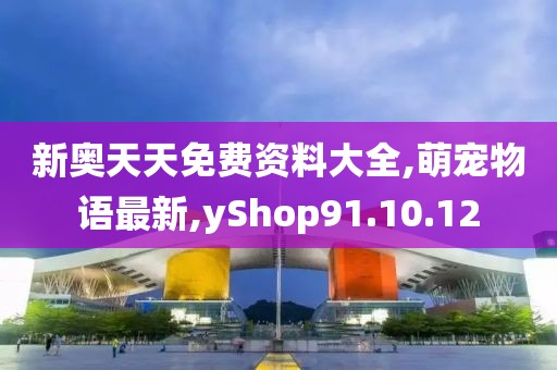 新奧天天免費(fèi)資料大全,萌寵物語(yǔ)最新,yShop91.10.12