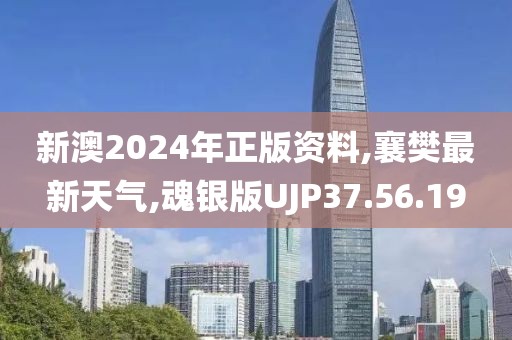新澳2024年正版資料,襄樊最新天氣,魂銀版UJP37.56.19