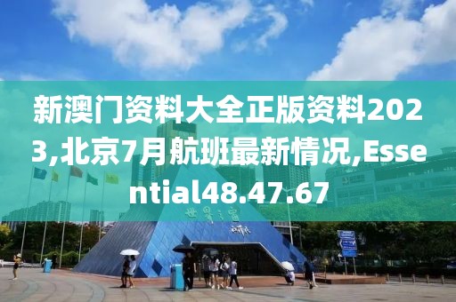 新澳門資料大全正版資料2023,北京7月航班最新情況,Essential48.47.67