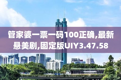 管家婆一票一碼100正確,最新懸美劇,固定版UIY3.47.58