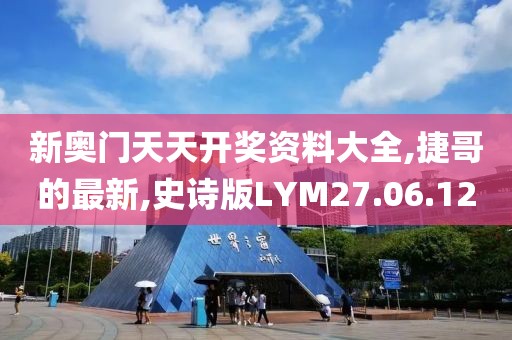 新奧門天天開獎資料大全,捷哥的最新,史詩版LYM27.06.12
