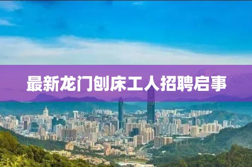 最新龍門(mén)刨床工人招聘啟事