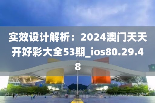 實效設計解析：2024澳門天天開好彩大全53期_ios80.29.48