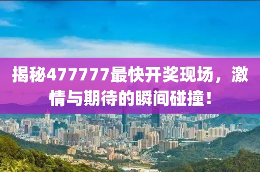 揭秘477777最快開獎現(xiàn)場，激情與期待的瞬間碰撞！