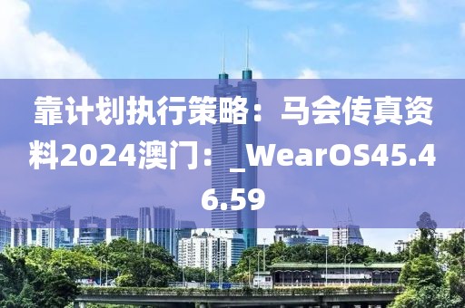 靠計(jì)劃執(zhí)行策略：馬會(huì)傳真資料2024澳門：_WearOS45.46.59