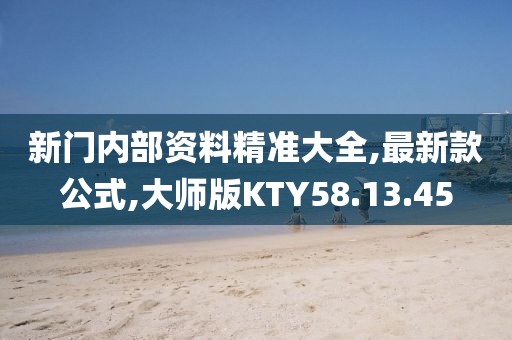 新門內(nèi)部資料精準(zhǔn)大全,最新款公式,大師版KTY58.13.45