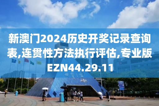 新澳門2024歷史開獎(jiǎng)記錄查詢表,連貫性方法執(zhí)行評(píng)估,專業(yè)版EZN44.29.11