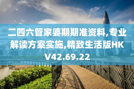 二四六管家婆期期準資料,專業(yè)解讀方案實施,精致生活版HKV42.69.22