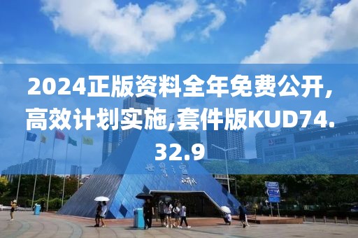 2024正版資料全年免費(fèi)公開,高效計劃實施,套件版KUD74.32.9