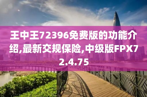 王中王72396免費版的功能介紹,最新交規(guī)保險,中級版FPX72.4.75