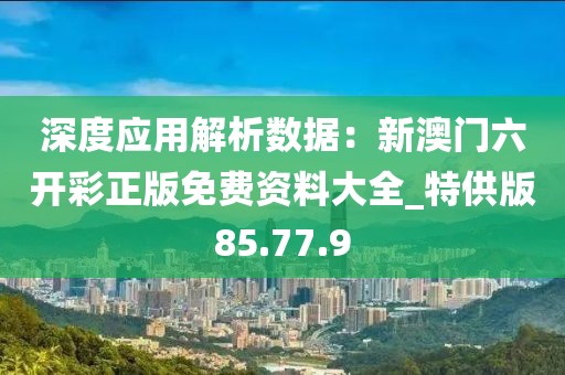 深度應(yīng)用解析數(shù)據(jù)：新澳門六開彩正版免費資料大全_特供版85.77.9