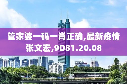 管家婆一碼一肖正確,最新疫情張文宏,9D81.20.08