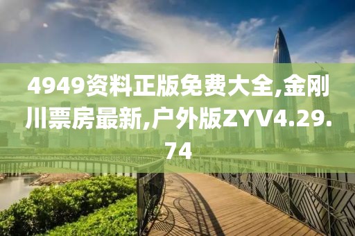 4949資料正版免費(fèi)大全,金剛川票房最新,戶外版ZYV4.29.74