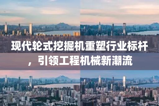 現(xiàn)代輪式挖掘機(jī)重塑行業(yè)標(biāo)桿，引領(lǐng)工程機(jī)械新潮流