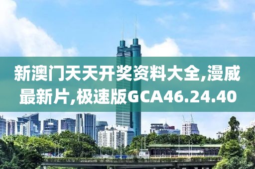 新澳門天天開獎(jiǎng)資料大全,漫威最新片,極速版GCA46.24.40