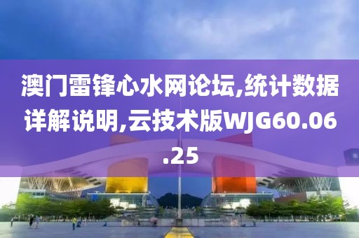 澳門雷鋒心水網(wǎng)論壇,統(tǒng)計(jì)數(shù)據(jù)詳解說明,云技術(shù)版WJG60.06.25
