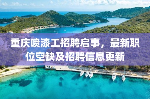 重慶噴漆工招聘啟事，最新職位空缺及招聘信息更新