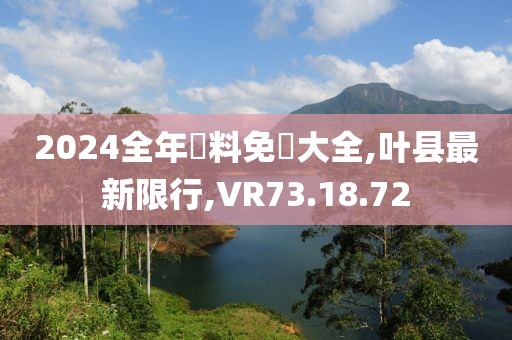 2024全年資料免費大全,葉縣最新限行,VR73.18.72