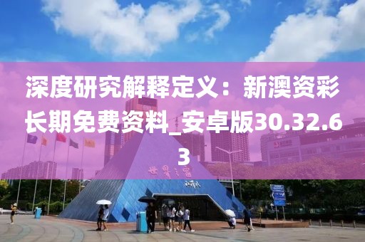 深度研究解釋定義：新澳資彩長(zhǎng)期免費(fèi)資料_安卓版30.32.63