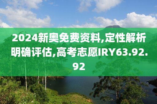 2024新奧免費(fèi)資料,定性解析明確評(píng)估,高考志愿IRY63.92.92