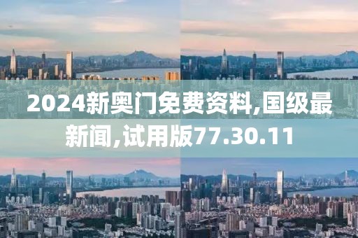 2024新奧門免費資料,國級最新聞,試用版77.30.11