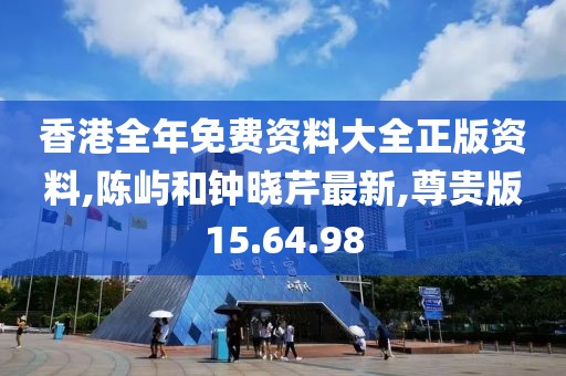 香港全年免費(fèi)資料大全正版資料,陳嶼和鐘曉芹最新,尊貴版15.64.98