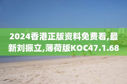 2024香港正版資料免費(fèi)看,最新劉振立,薄荷版KOC47.1.68