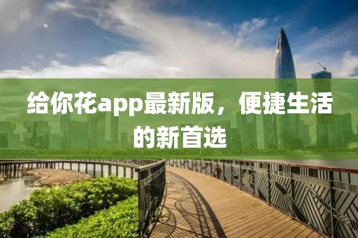 給你花app最新版，便捷生活的新首選