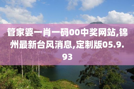 管家婆一肖一碼00中獎網(wǎng)站,錦州最新臺風消息,定制版05.9.93
