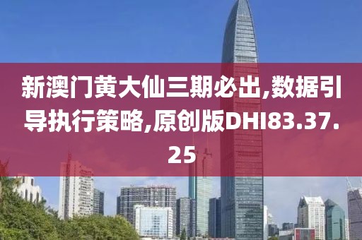 新澳門黃大仙三期必出,數(shù)據(jù)引導(dǎo)執(zhí)行策略,原創(chuàng)版DHI83.37.25