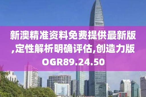 新澳精準資料免費提供最新版,定性解析明確評估,創(chuàng)造力版OGR89.24.50