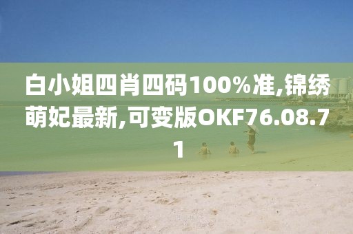 白小姐四肖四碼100%準,錦繡萌妃最新,可變版OKF76.08.71