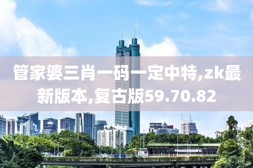 管家婆三肖一碼一定中特,zk最新版本,復古版59.70.82