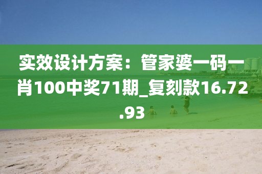 實效設計方案：管家婆一碼一肖100中獎71期_復刻款16.72.93
