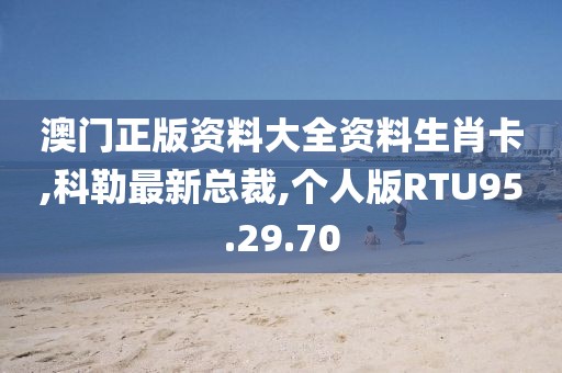 澳門(mén)正版資料大全資料生肖卡,科勒最新總裁,個(gè)人版RTU95.29.70
