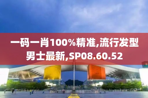 一碼一肖100%精準,流行發(fā)型男士最新,SP08.60.52