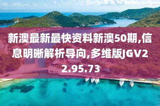 新澳最新最快資料新澳50期,信息明晰解析導(dǎo)向,多維版JGV22.95.73