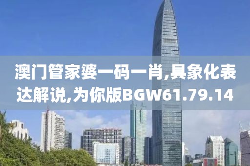 澳門管家婆一碼一肖,具象化表達解說,為你版BGW61.79.14