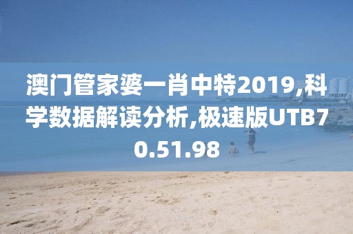 澳門管家婆一肖中特2019,科學數(shù)據(jù)解讀分析,極速版UTB70.51.98
